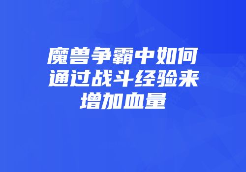 魔兽争霸中如何通过战斗经验来增加血量