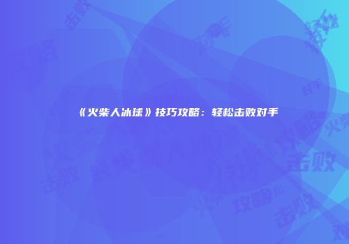 《火柴人冰球》技巧攻略：轻松击败对手