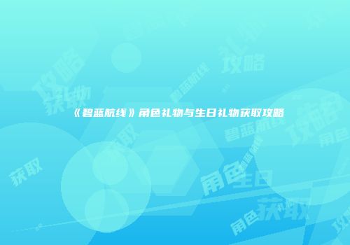 《碧蓝航线》角色礼物与生日礼物获取攻略