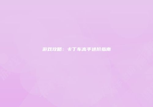 游戏攻略：卡丁车高手进阶指南