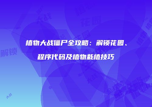 植物大战僵尸全攻略：解锁花园、程序代码及植物栽植技巧