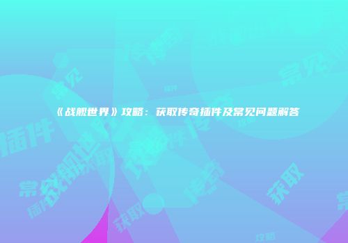 《战舰世界》攻略：获取传奇插件及常见问题解答