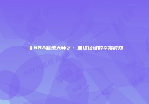 《NBA篮球大师》：篮球经理的幸福时刻