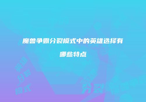 魔兽争霸分裂模式中的英雄选择有哪些特点