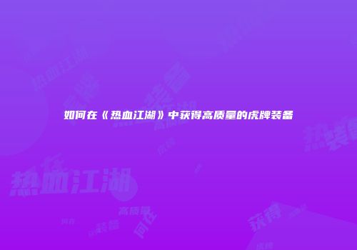 如何在《热血江湖》中获得高质量的虎牌装备