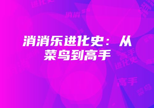 消消乐进化史：从菜鸟到高手