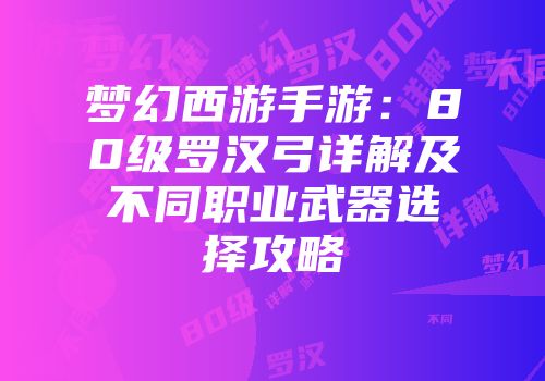 梦幻西游手游：80级罗汉弓详解及不同职业武器选择攻略