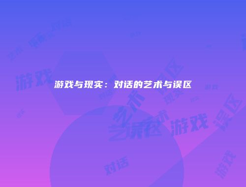 游戏与现实：对话的艺术与误区