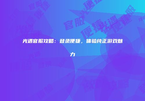 光遇官服攻略：登录便捷，体验纯正游戏魅力