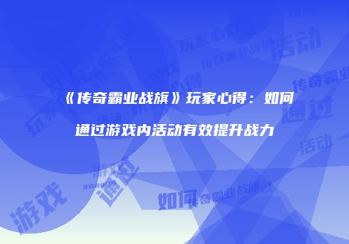 《传奇霸业战旗》玩家心得：如何通过游戏内活动有效提升战力