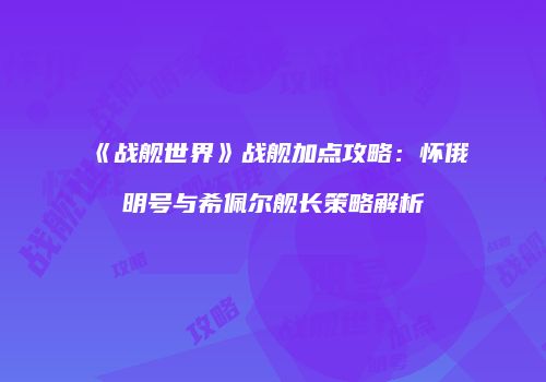 《战舰世界》战舰加点攻略：怀俄明号与希佩尔舰长策略解析