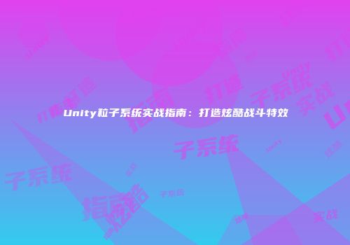 Unity粒子系统实战指南：打造炫酷战斗特效