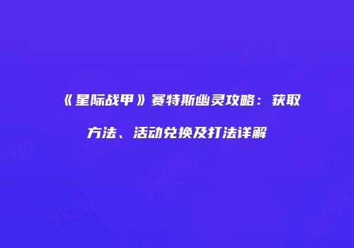 《星际战甲》赛特斯幽灵攻略：获取方法、活动兑换及打法详解