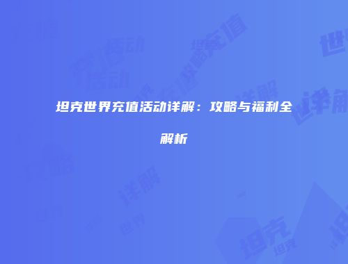 坦克世界充值活动详解：攻略与福利全解析