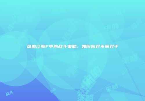热血江湖F中的战斗策略：如何应对不同对手