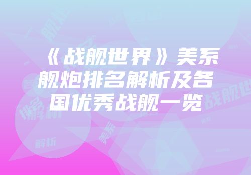 《战舰世界》美系舰炮排名解析及各国优秀战舰一览