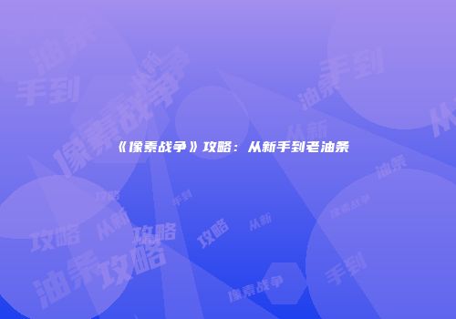 《像素战争》攻略：从新手到老油条