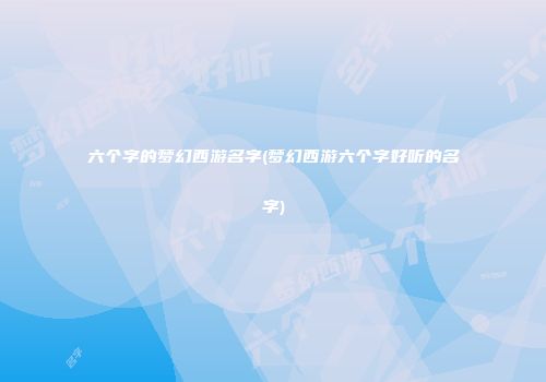 六个字的梦幻西游名字(梦幻西游六个字好听的名字)