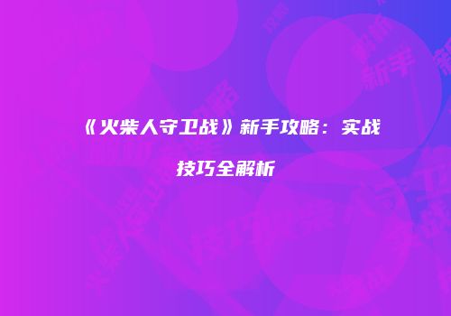 《火柴人守卫战》新手攻略：实战技巧全解析