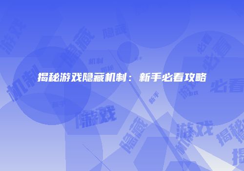 揭秘游戏隐藏机制：新手必看攻略