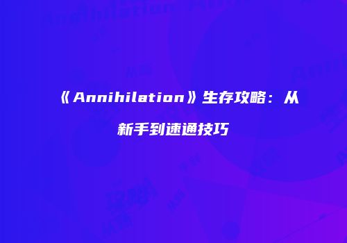 《Annihilation》生存攻略：从新手到速通技巧
