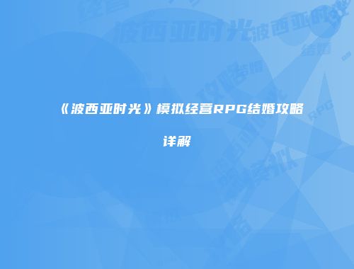 《波西亚时光》模拟经营RPG结婚攻略详解