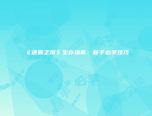 《迷雾之境》生存指南：新手必学技巧