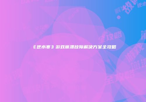 《逆水寒》游戏崩溃故障解决方案全攻略