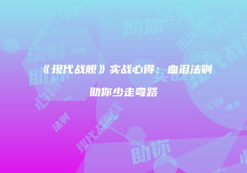 《现代战舰》实战心得：血泪法则助你少走弯路