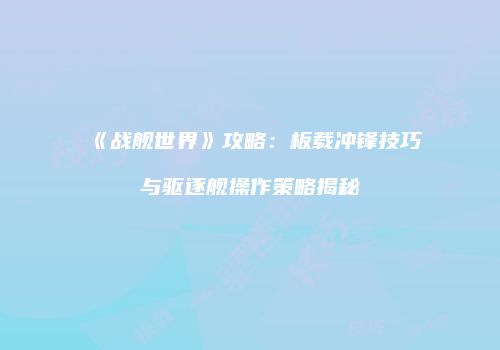 《战舰世界》攻略：板载冲锋技巧与驱逐舰操作策略揭秘