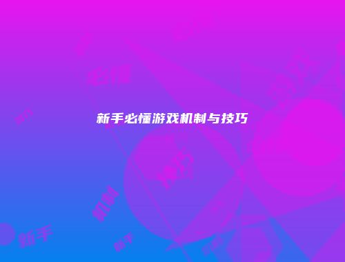 新手必懂游戏机制与技巧