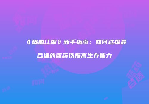 《热血江湖》新手指南：如何选择最合适的蓝药以提高生存能力