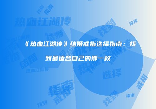 《热血江湖传》结婚戒指选择指南：找到最适合自己的那一枚