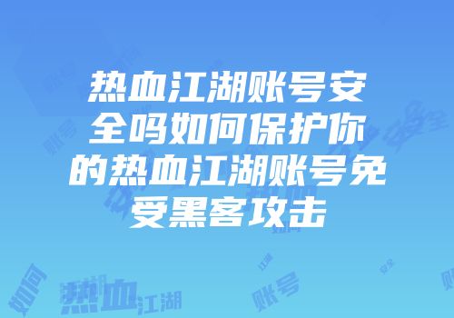 热血江湖账号安全吗如何保护你的热血江湖账号免受黑客攻击