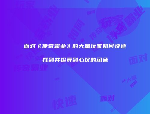 面对《传奇霸业》的大量玩家如何快速找到并招募到心仪的角色