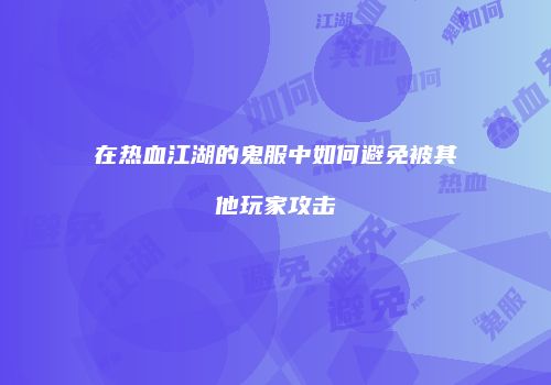 在热血江湖的鬼服中如何避免被其他玩家攻击