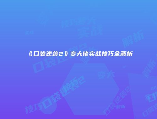 《口袋逆袭2》变大佬实战技巧全解析