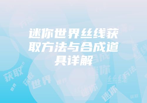 迷你世界丝线获取方法与合成道具详解