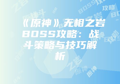 《原神》无相之岩BOSS攻略：战斗策略与技巧解析