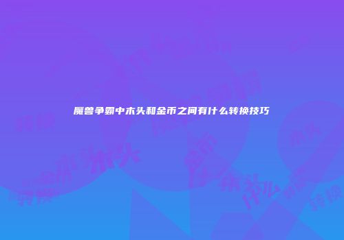 魔兽争霸中木头和金币之间有什么转换技巧