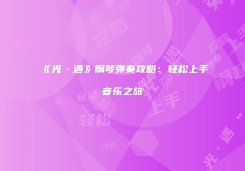 《光·遇》钢琴弹奏攻略：轻松上手音乐之旅