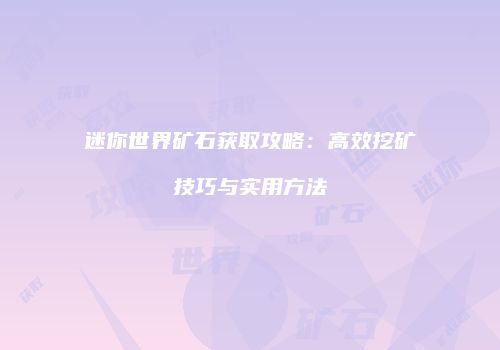 迷你世界矿石获取攻略：高效挖矿技巧与实用方法