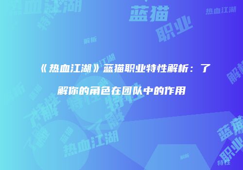《热血江湖》蓝猫职业特性解析：了解你的角色在团队中的作用