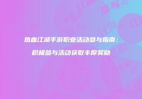 热血江湖手游职业活动参与指南：积极参与活动获取丰厚奖励
