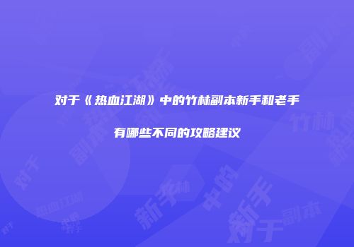 对于《热血江湖》中的竹林副本新手和老手有哪些不同的攻略建议