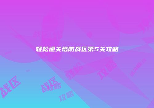 轻松通关塔防战区第5关攻略