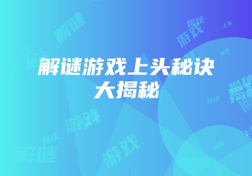 解谜游戏上头秘诀大揭秘