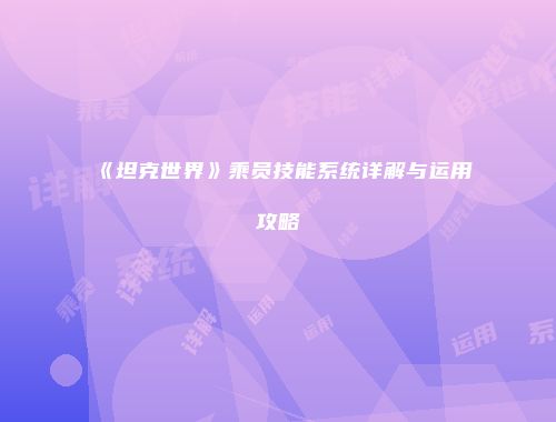 《坦克世界》乘员技能系统详解与运用攻略
