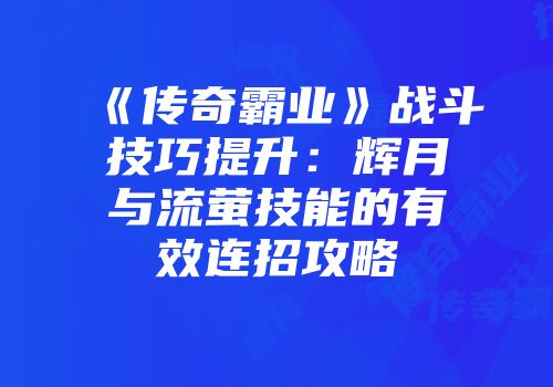 《传奇霸业》战斗技巧提升：辉月与流萤技能的有效连招攻略