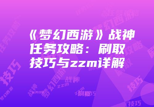 《梦幻西游》战神任务攻略：刷取技巧与zzm详解